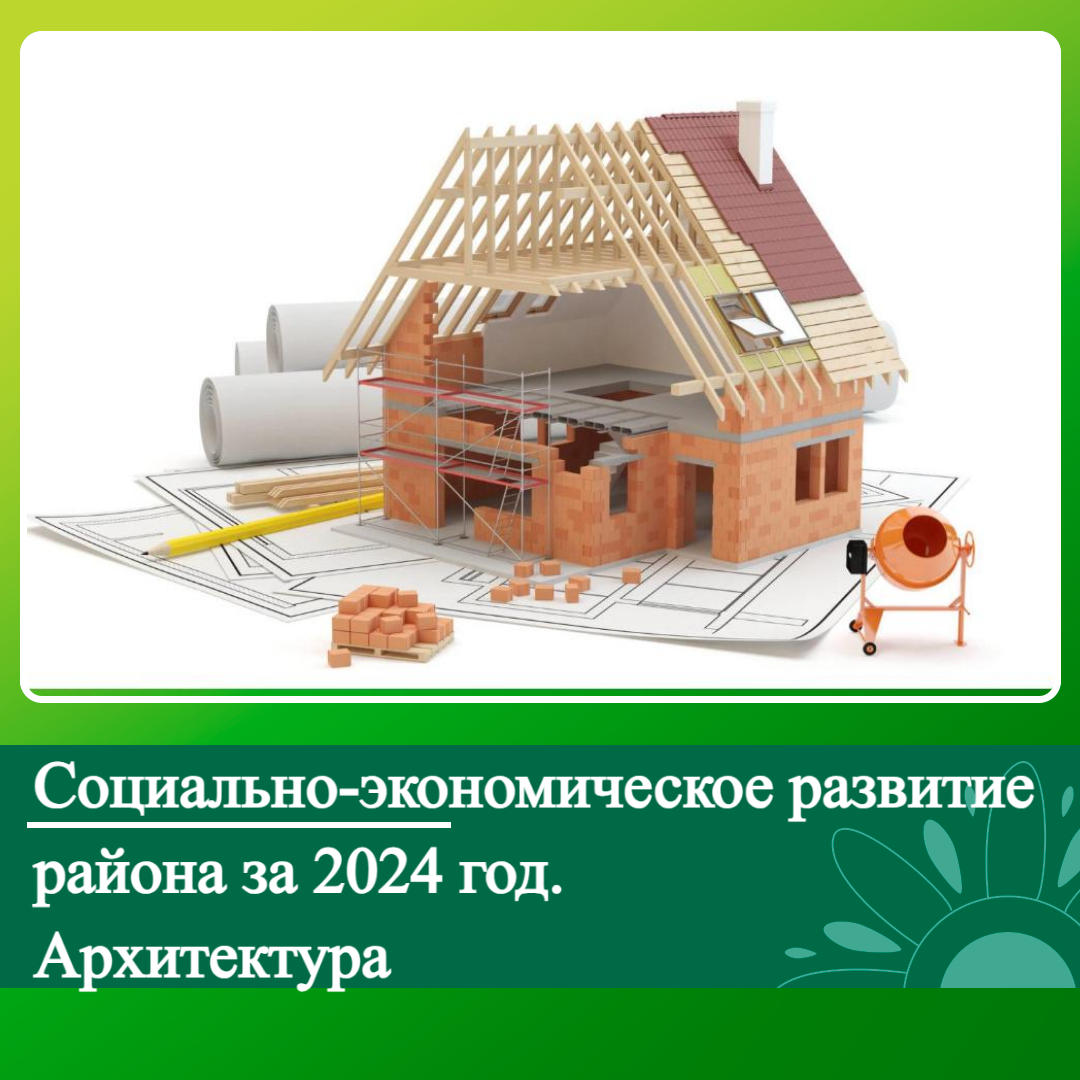 Социально-экономическое развитие района за 2024 год. Архитектура..